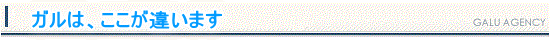 ガルは、ここが違います。